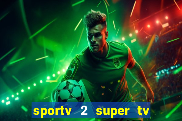 sportv 2 super tv ao vivo